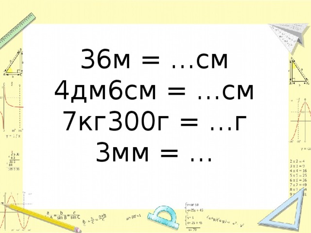 36м = …см  4дм6см = …см  7кг300г = …г  3мм = … 