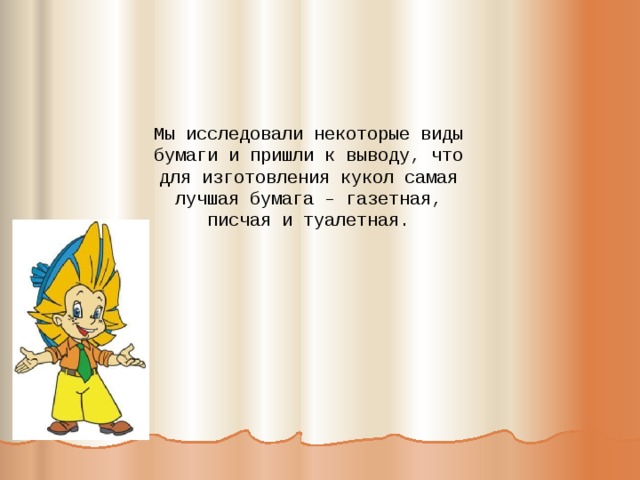 Мы исследовали некоторые виды бумаги и пришли к выводу, что для изготовления кукол самая лучшая бумага – газетная, писчая и туалетная.   
