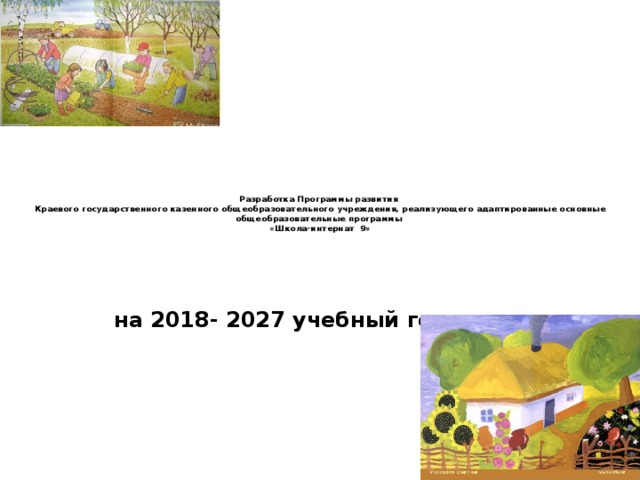  Разработка Программы развития  Краевого государственного казенного общеобразовательного учреждения, реализующего адаптированные основные общеобразовательные программы  «Школа-интернат  9»    на 2018- 2027 учебный год 