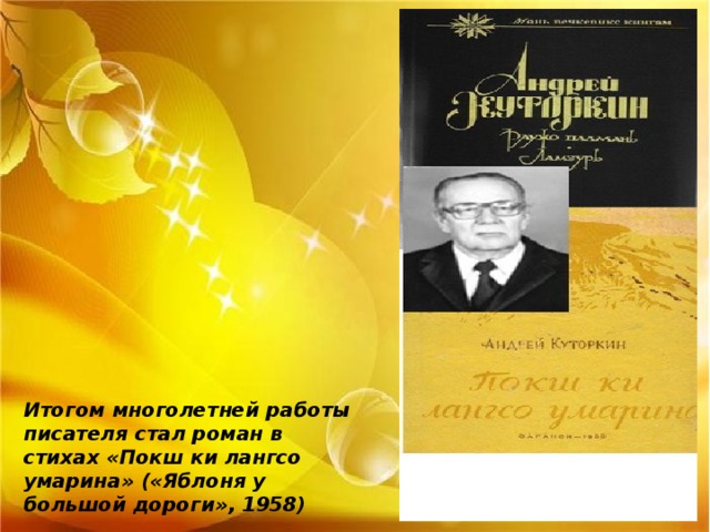 Итогом многолетней работы писателя стал роман в стихах «Покш ки лангсо умарина» («Яблоня у большой дороги», 1958) 