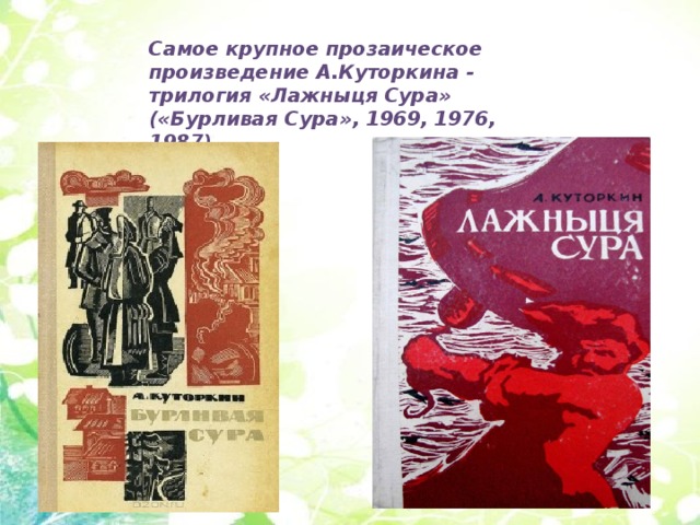 Самое крупное прозаическое произведение А.Куторкина - трилогия «Лажныця Сура» («Бурливая Сура», 1969, 1976, 1987). 