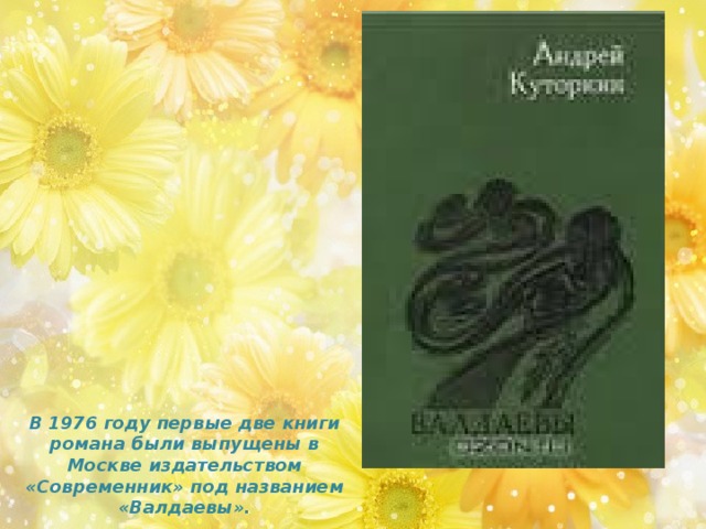 В 1976 году первые две книги романа были выпущены в Москве издательством «Современник» под названием «Валдаевы». 