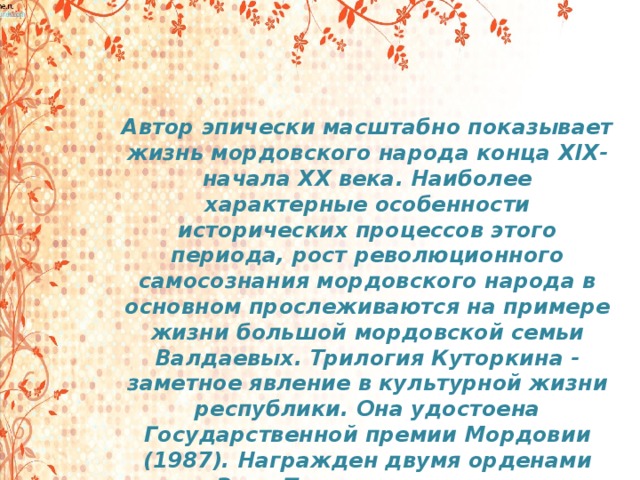 Автор эпически масштабно показывает жизнь мордовского народа конца XIX-начала XX века. Наиболее характерные особенности исторических процессов этого периода, рост революционного самосознания мордовского народа в основном прослеживаются на примере жизни большой мордовской семьи Валдаевых. Трилогия Куторкина - заметное явление в культурной жизни республики. Она удостоена Государственной премии Мордовии (1987). Награжден двумя орденами «Знак Почета», медалями.   