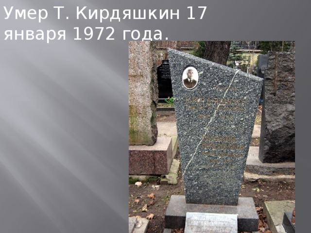 Умер Т. Кирдяшкин 17 января 1972 года. 