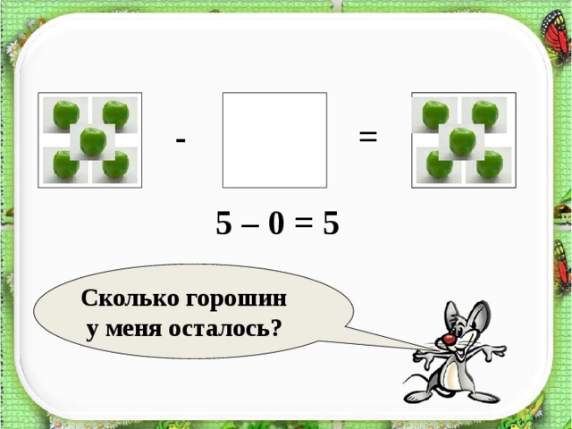 ? = - 5 – 0 = 5 Сколько горошин  у меня осталось? 