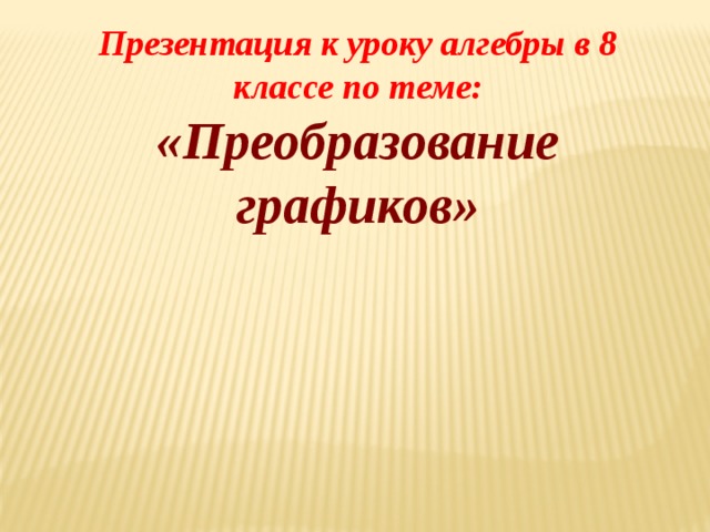 Презентация к уроку алгебры в 8 классе по теме: «Преобразование графиков» 
