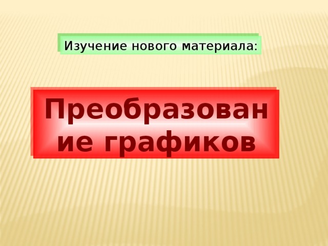 Изучение нового материала: Преобразование графиков 