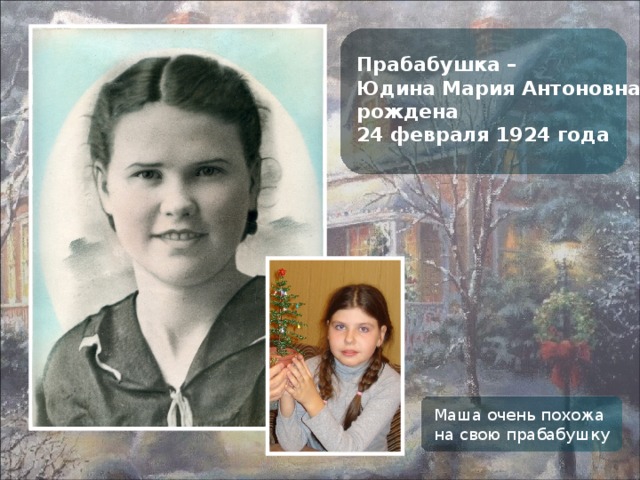 Прабабушка – Юдина Мария Антоновна, рождена 24 февраля 1924 года Маша очень похожа на свою прабабушку 