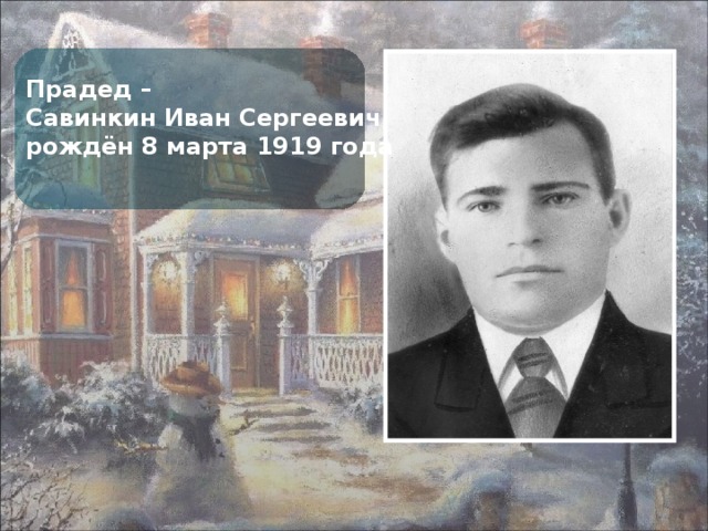Прадед – Савинкин Иван Сергеевич, рождён 8 марта 1919 года 