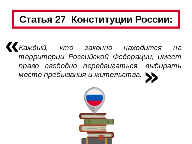 Статья 27  Конституции России: « Каждый, кто законно находится на территории Российской Федерации, имеет право свободно передвигаться, выбирать место пребывания и жительства. » 