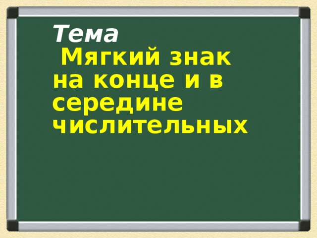 Тема  Мягкий знак на конце и в середине числительных 