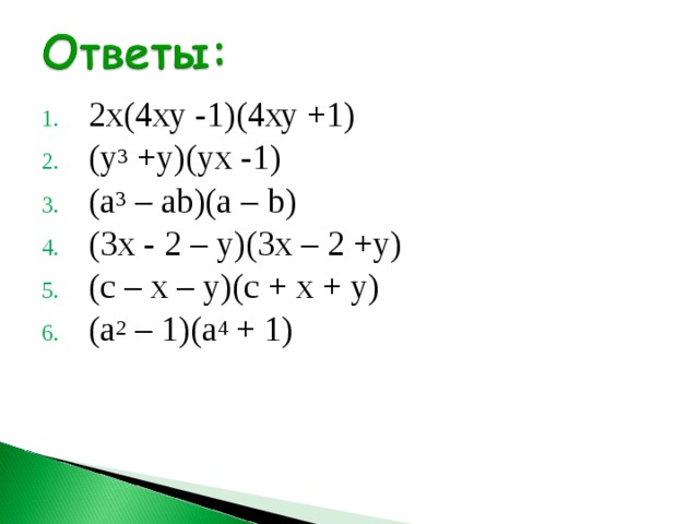 2х(4ху -1)(4ху +1) (у 3 +у)(ух -1) (а 3 – а b )(а – b ) (3х - 2 – у)(3х – 2 +у) (с – х – у)(с + х + у) (а 2 – 1)(а 4 + 1) 