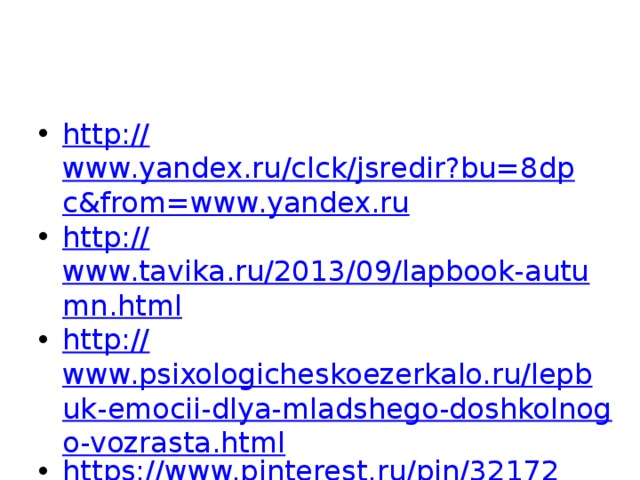 http:// www.yandex.ru/clck/jsredir?bu=8dpc&from=www.yandex.ru http:// www.tavika.ru/2013/09/lapbook-autumn.html http:// www.psixologicheskoezerkalo.ru/lepbuk-emocii-dlya-mladshego-doshkolnogo-vozrasta.html https://www.pinterest.ru/pin/321725967114780122 / 