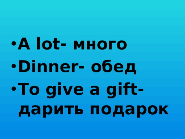 A lot- много Dinner- обед To give a gift- дарить подарок 