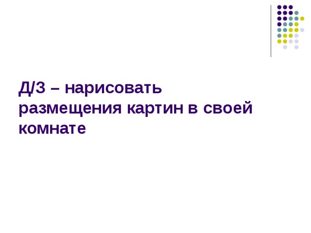 Д/З – нарисовать размещения картин в своей комнате 