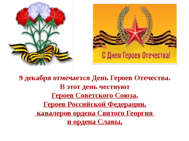 9 декабря отмечается День Героев Отечества. В этот день чествуют  Героев Советского Союза , Героев Российской Федерации,  кавалеров ордена Святого Георгия и ордена Славы.  