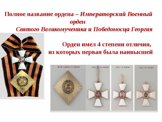 Полное название ордена – Императорский Военный орден Святого Великомученика и Победоносца Георгия  Орден имел 4 степени отличия, из которых первая была наивысшей              