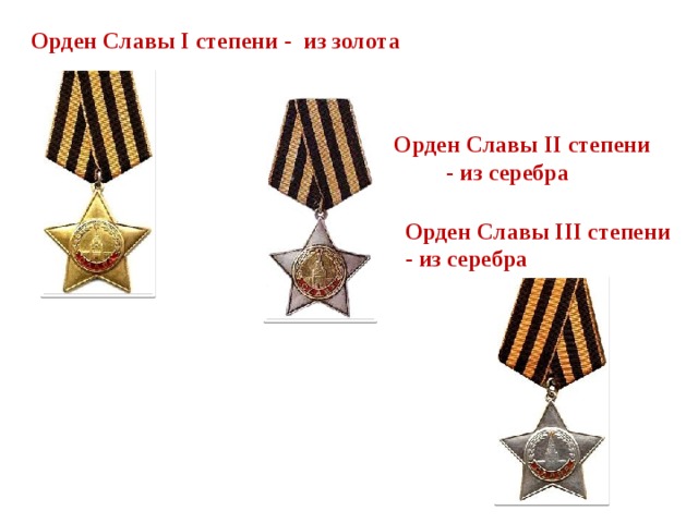 Орден Славы I степени - из золота    Орден Cлавы II степени  - из серебра Орден Славы III степени - из серебра 