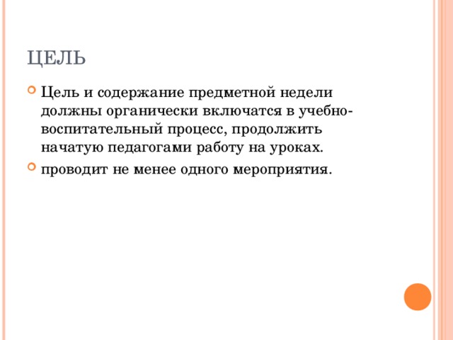 ЦЕЛЬ Цель и содержание предметной недели должны органически включатся в учебно- воспитательный процесс, продолжить начатую педагогами работу на уроках. проводит не менее одного мероприятия.  