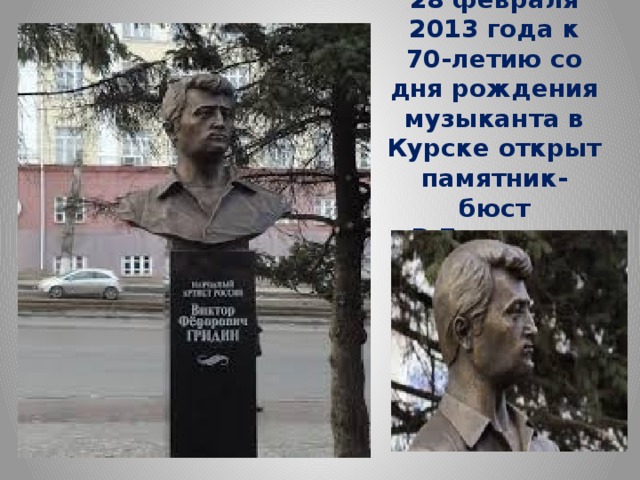 28 февраля 2013 года к 70-летию со дня рождения музыканта в Курске открыт  памятник-бюст В.Гридина 