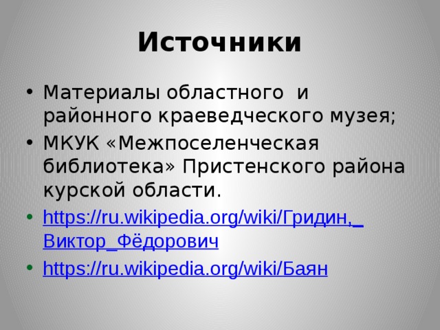 Источники Материалы областного и районного краеведческого музея; МКУК «Межпоселенческая библиотека» Пристенского района курской области. https://ru.wikipedia.org/wiki/ Гридин,_ Виктор_Фёдорович https://ru.wikipedia.org/wiki/ Баян 