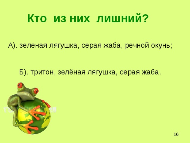 Кто из них  лишний? А). зеленая лягушка, серая жаба, речной окунь;    Б). тритон, зелёная лягушка, серая жаба. 