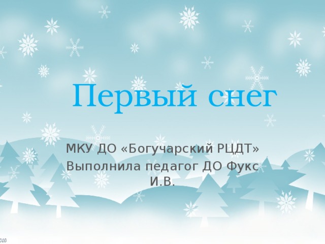 Первый снег МКУ ДО «Богучарский РЦДТ» Выполнила педагог ДО Фукс И.В. 