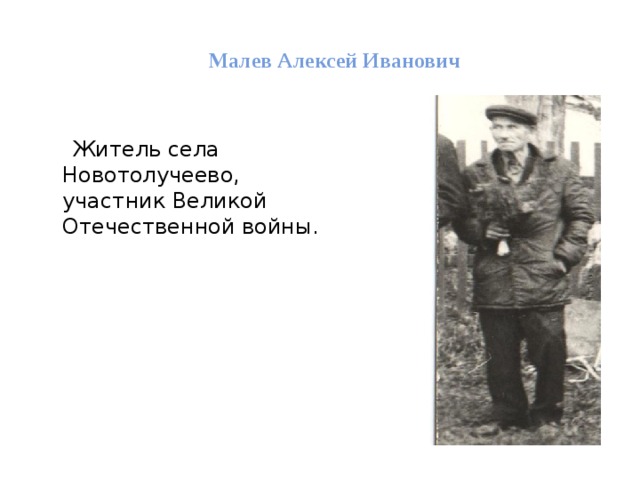 Малев Алексей Иванович  Житель села Новотолучеево, участник Великой Отечественной войны. 