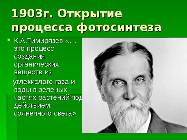 1903г. Открытие процесса фотосинтеза К.А.Тимирязев «…это процесс создания органических веществ из  углекислого газа и воды в зеленых частях растений под действием солнечного света» 