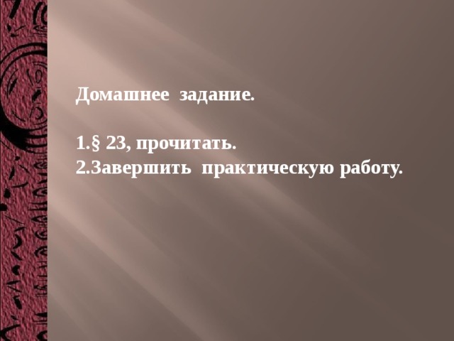 Домашнее задание.  § 23, прочитать. Завершить практическую работу. 