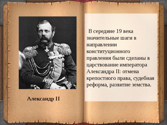  В середине 19 века значительные шаги в направлении конституционного правления были сделаны в царствование императора Александра II: отмена крепостного права, судебная реформа, развитие земства.  Александр II  