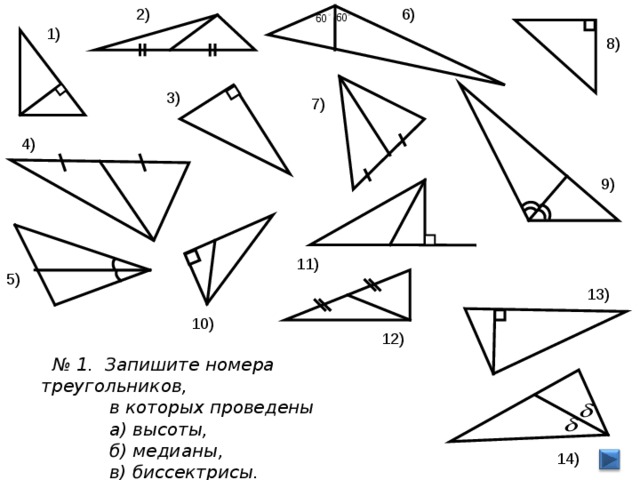 6) 2) 1) 8) 3) 7) 4) 9) 11) 5) 13)  10) 12)  № 1. Запишите номера треугольников,  в которых проведены  а) высоты,  б) медианы,  в) биссектрисы. 14) 