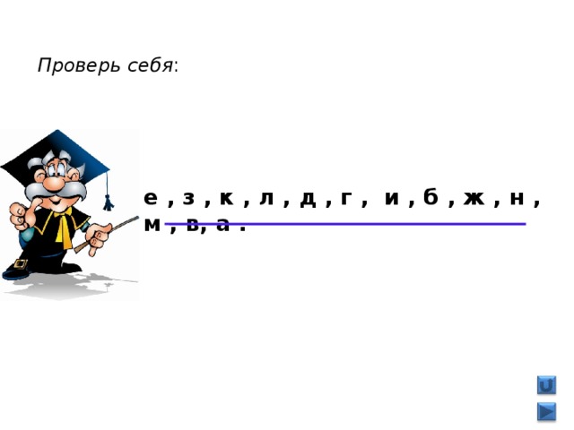 Проверь себя : е , з , к , л , д , г , и , б , ж , н , м , в, а . 