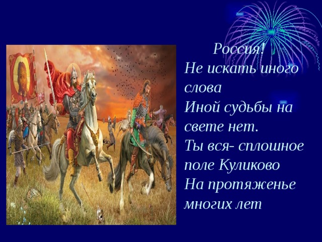  Россия! Не искать иного слова Иной судьбы на свете нет. Ты вся- сплошное поле Куликово На протяженье многих лет  