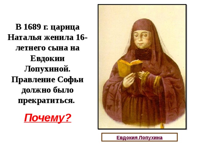 В 1689 г. царица Наталья женила 16-летнего сына на Евдокии Лопухиной. Правление Софьи должно было прекратиться. Почему? Евдокия Лопухина 