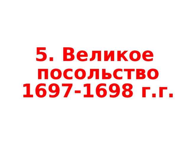 5. Великое посольство 1697-1698 г.г. 