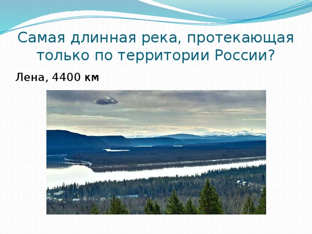 Самая длинная река, протекающая только по территории России? Лена, 4400 км 