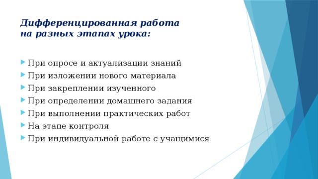 Дифференцированная работа  на разных этапах урока:   При опросе и актуализации знаний При изложении нового материала При закреплении изученного При определении домашнего задания При выполнении практических работ На этапе контроля При индивидуальной работе с учащимися 