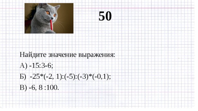 50 Найдите значение выражения: А) -15:3-6; Б) -25*(-2, 1):(-5):(-3)*(-0,1); В) -6, 8 :100. 