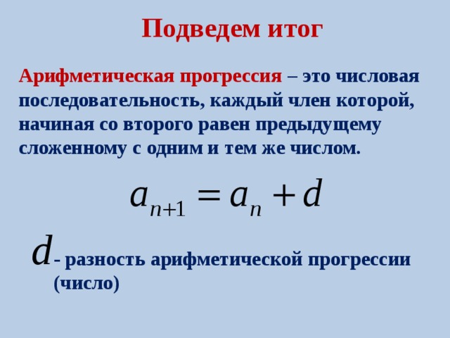 Подведем итог Арифметическая прогрессия – это числовая последовательность, каждый член которой, начиная со второго равен предыдущему сложенному с одним и тем же числом. - разность арифметической прогрессии (число) 