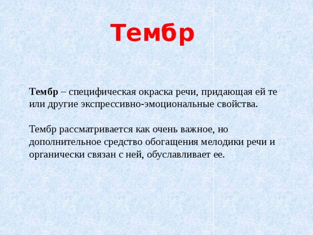 Тембр  Тембр – специфическая окраска речи, придающая ей те или другие экспрессивно-эмоциональные свойства. Тембр рассматривается как очень важное, но дополнительное средство обогащения мелодики речи и органически связан с ней, обуславливает ее. 