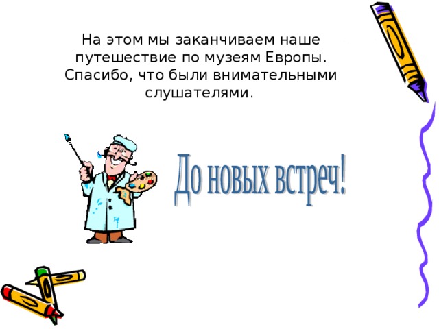 На этом мы заканчиваем наше путешествие по музеям Европы. Спасибо, что были внимательными слушателями.  