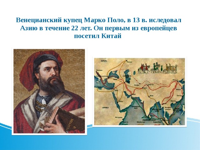 Венецианский купец Марко Поло, в 13 в. иследовал Азию в течение 22 лет. Он первым из европейцев посетил Китай  