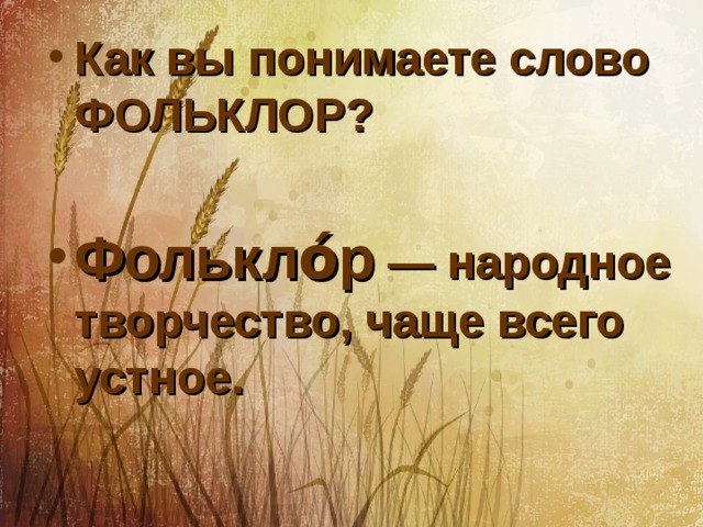 Как вы понимаете слово ФОЛЬКЛОР?  Фолькло́р — народное творчество, чаще всего устное. 