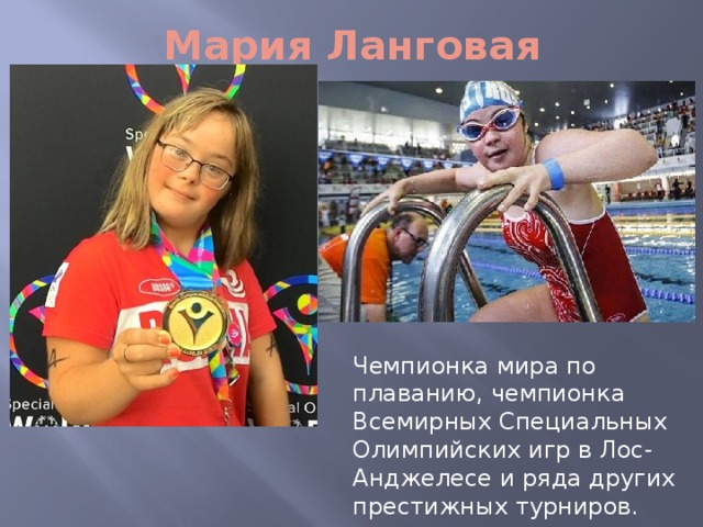 Мария Ланговая Чемпионка мира по плаванию, чемпионка Всемирных Специальных Олимпийских игр в Лос-Анджелесе и ряда других престижных турниров. 