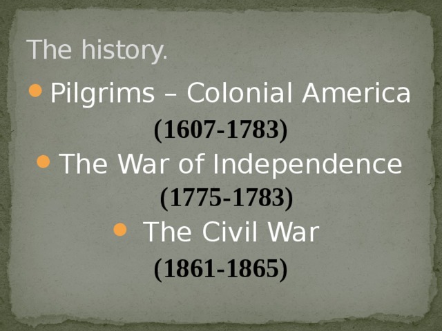 The history. Pilgrims – Colonial America (1607-1783) The War of Independence (1775-1783) The Civil War (1861-1865) 