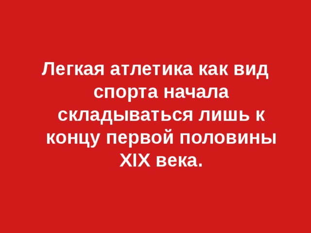 Легкая атлетика как вид спорта начала складываться лишь к концу первой половины XIX века. 
