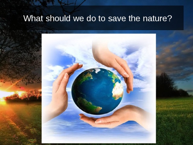  What should we do to save the nature? 