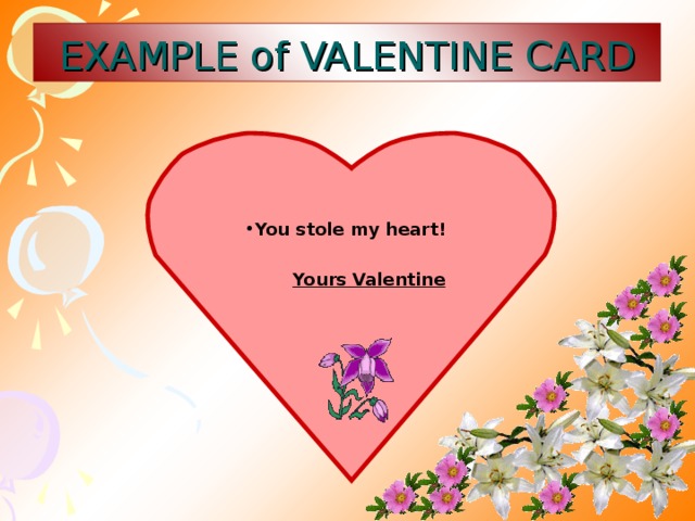 EXAMPLE of VALENTINE CARD You stole my heart!   Yours Valentine