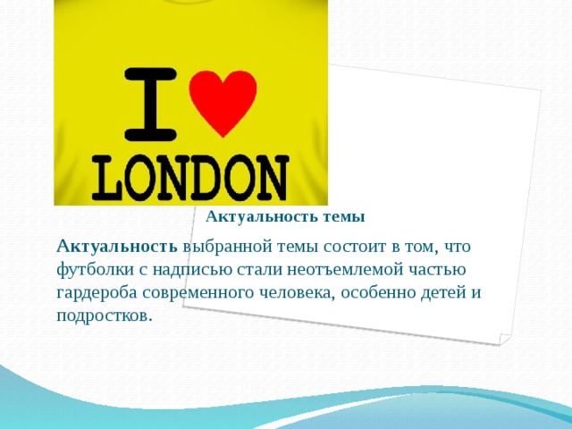 Актуальность темы Актуальность выбранной темы состоит в том, что футболки с надписью стали неотъемлемой частью гардероба современного человека, особенно детей и подростков.